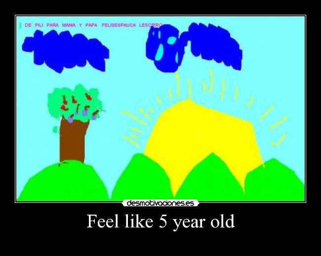 Feel like 5 year old - 