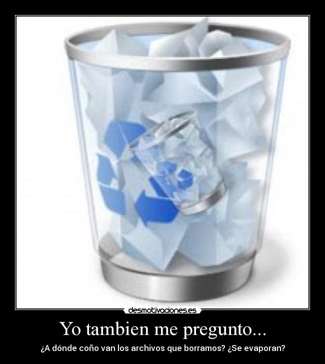 Yo tambien me pregunto... - ¿A dónde coño van los archivos que borramos? ¿Se evaporan?