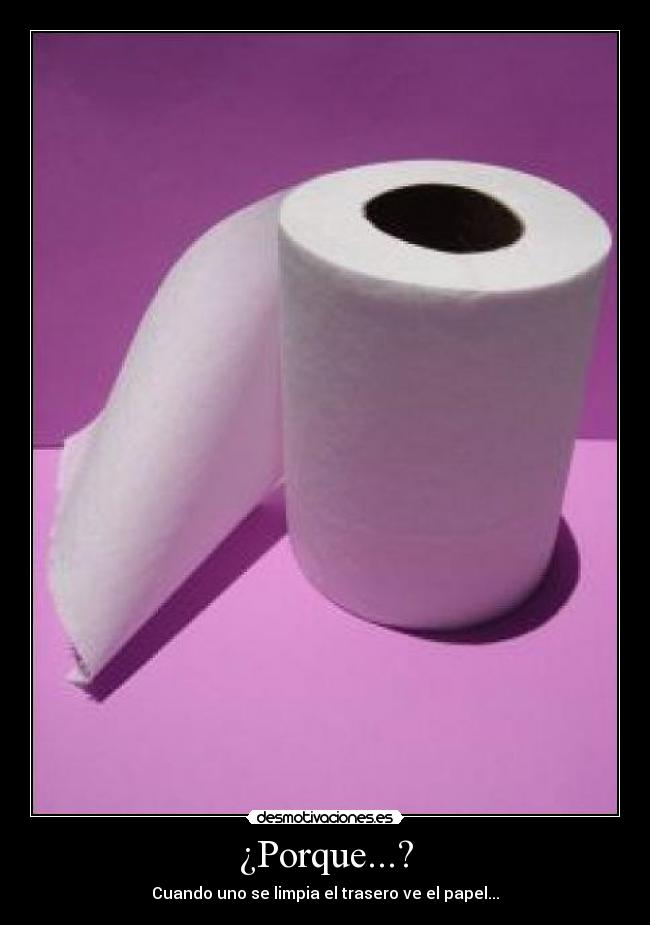 ¿Porque...? - Cuando uno se limpia el trasero ve el papel...