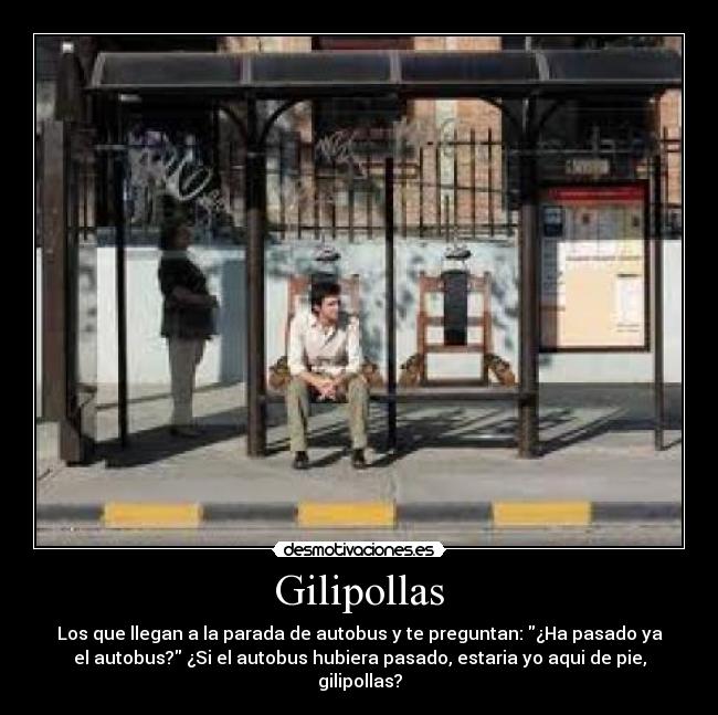 Gilipollas - Los que llegan a la parada de autobus y te preguntan: ¿Ha pasado ya
el autobus? ¿Si el autobus hubiera pasado, estaria yo aqui de pie,
gilipollas?