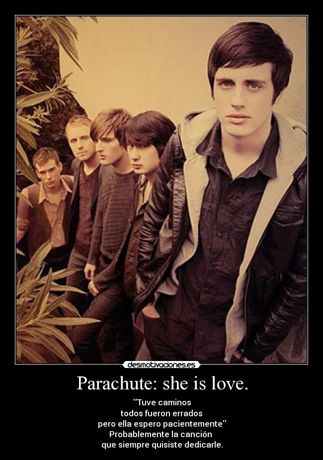 Parachute: she is love. - Tuve caminos
todos fueron errados
pero ella espero pacientemente
Probablemente la canción
que siempre quisiste dedicarle.