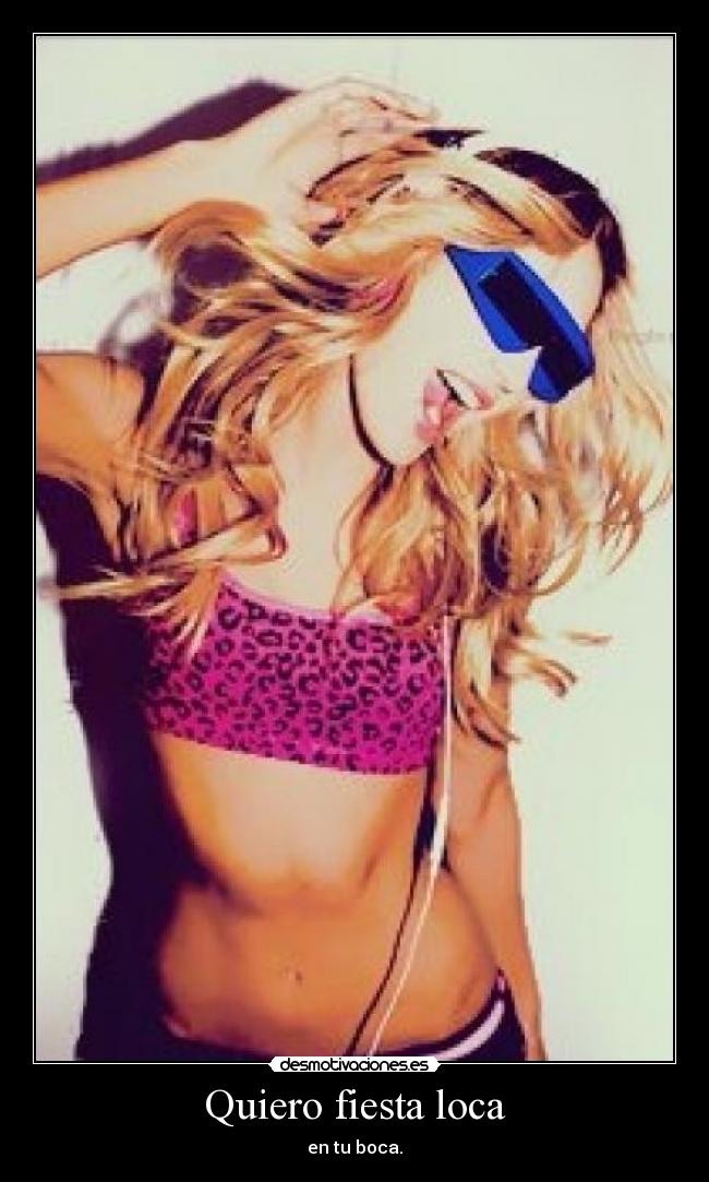 Quiero fiesta loca - en tu boca.