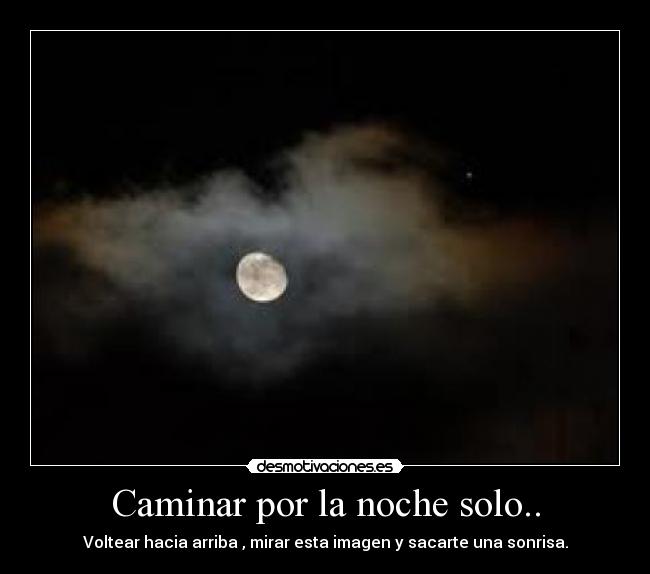 Caminar por la noche solo.. - Voltear hacia arriba , mirar esta imagen y sacarte una sonrisa.