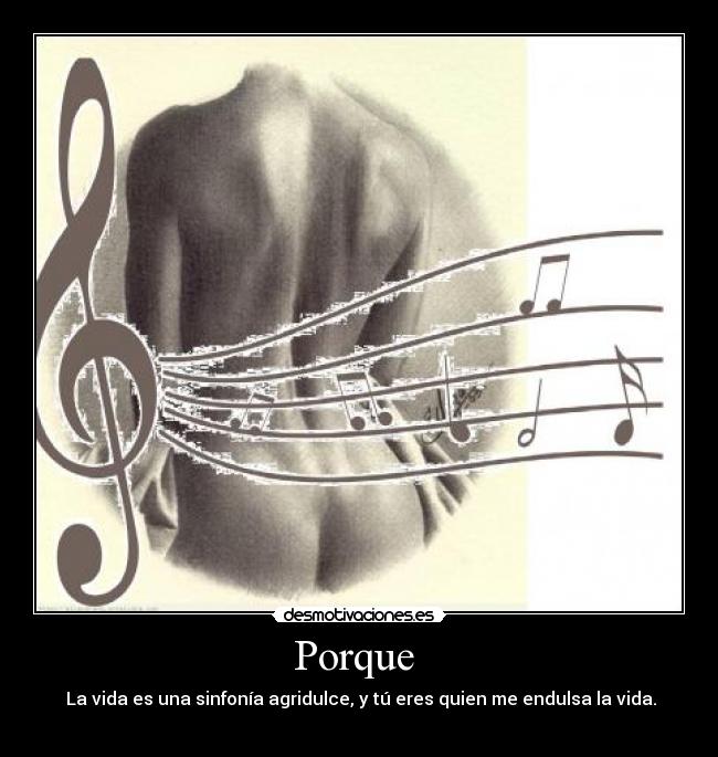 Porque  -  La vida es una sinfonía agridulce, y tú eres quien me endulsa la vida.
