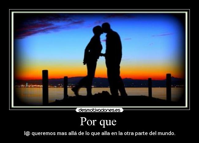 Por que - l@ queremos mas allá de lo que alla en la otra parte del mundo.