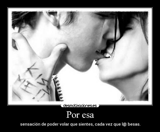 Por esa - sensación de poder volar que sientes, cada vez que l@ besas.