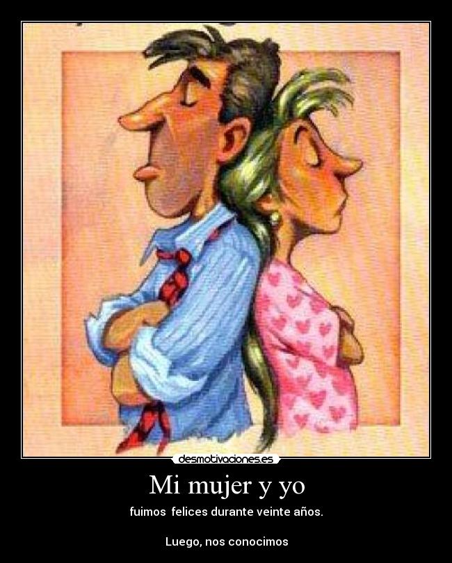 Mi mujer y yo - fuimos  felices durante veinte años.

Luego, nos conocimos