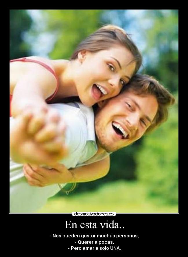 En esta vida.. - - Nos pueden gustar muchas personas,
- Querer a pocas,
- Pero amar a solo UNA.