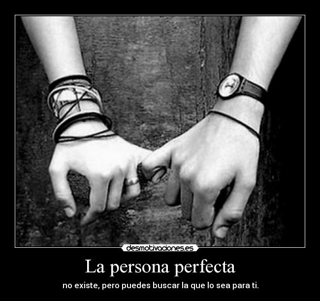 La persona perfecta - no existe, pero puedes buscar la que lo sea para ti.