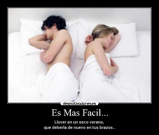 Es Mas Facil... - Llover en un seco verano, 
que deberla de nuevo en tus brazos...