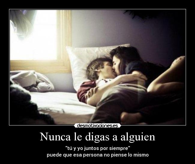 Nunca le digas a alguien - tú y yo juntos por siempre
puede que esa persona no piense lo mismo