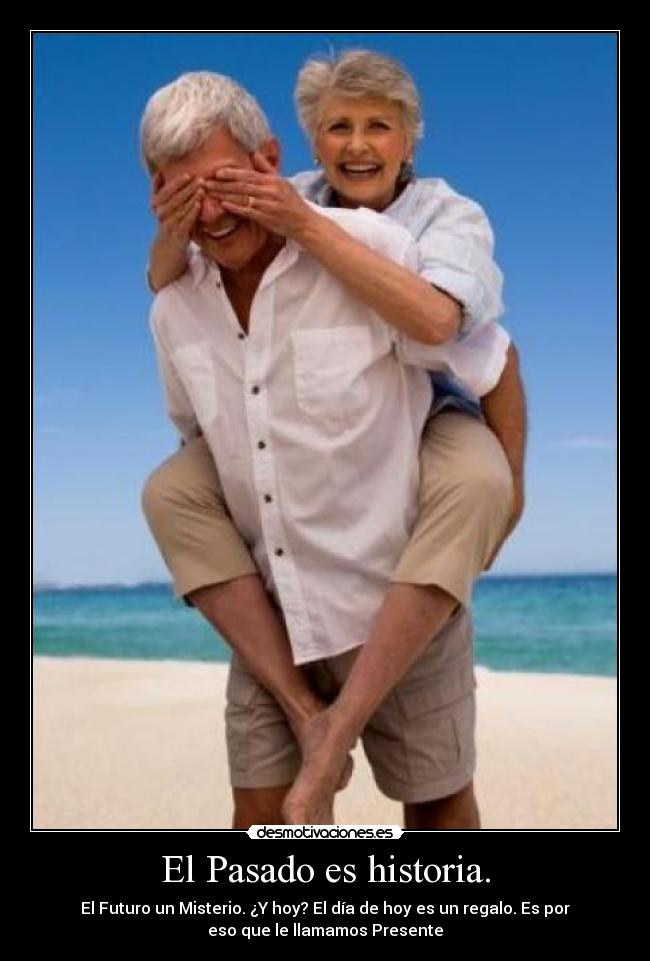 El Pasado es historia. - El Futuro un Misterio. ¿Y hoy? El día de hoy es un regalo. Es por
eso que le llamamos Presente