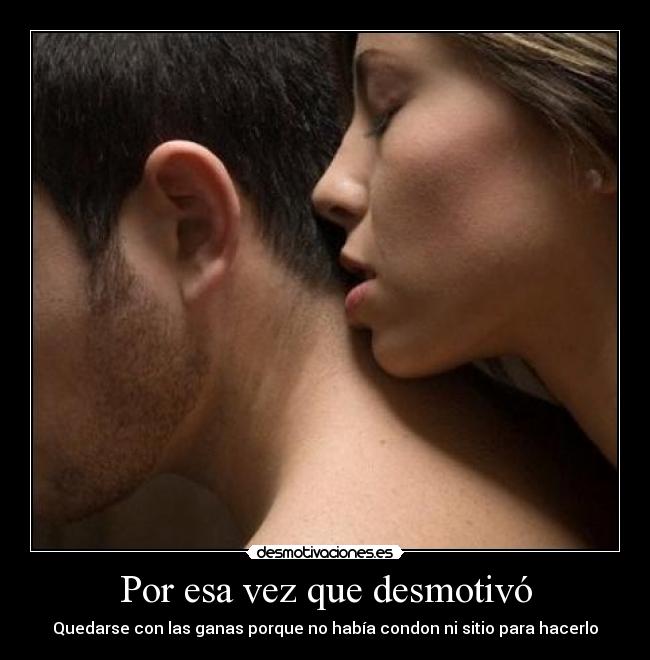Por esa vez que desmotivó - Quedarse con las ganas porque no había condon ni sitio para hacerlo