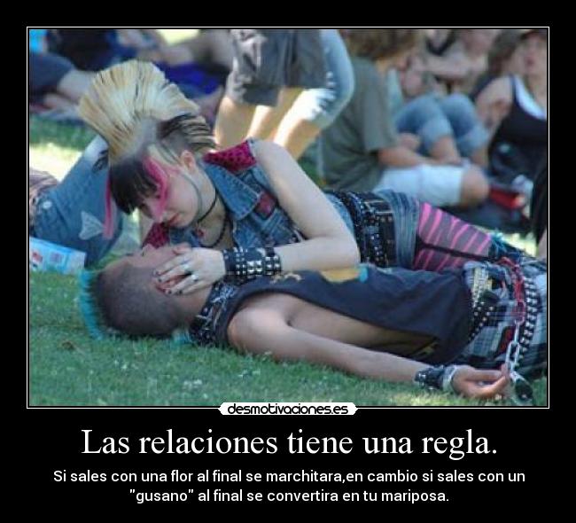 Las relaciones tiene una regla. - Si sales con una flor al final se marchitara,en cambio si sales con un
gusano al final se convertira en tu mariposa.
