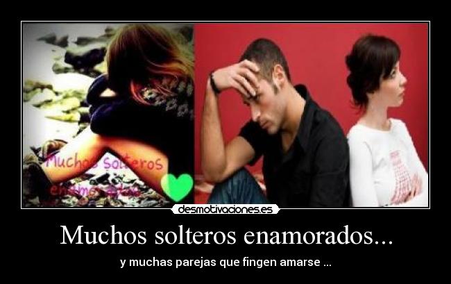 Muchos solteros enamorados... - y muchas parejas que fingen amarse ...