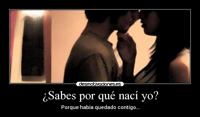¿Sabes por qué nací yo? - Porque habia quedado contigo...