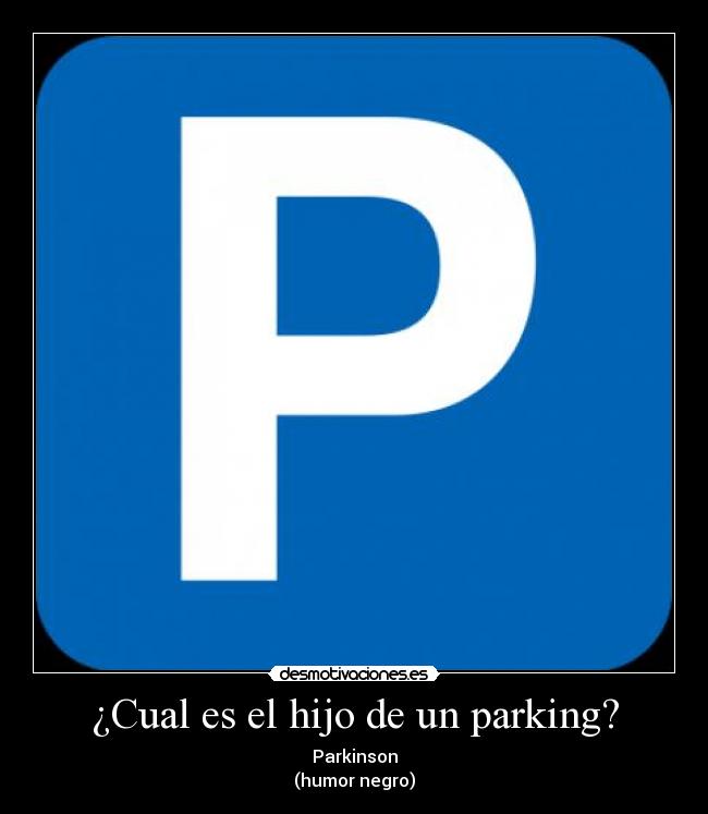¿Cual es el hijo de un parking? - Parkinson
(humor negro)