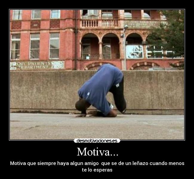 Motiva... - Motiva que siempre haya algun amigo que se de un leñazo cuando menos
te lo esperas