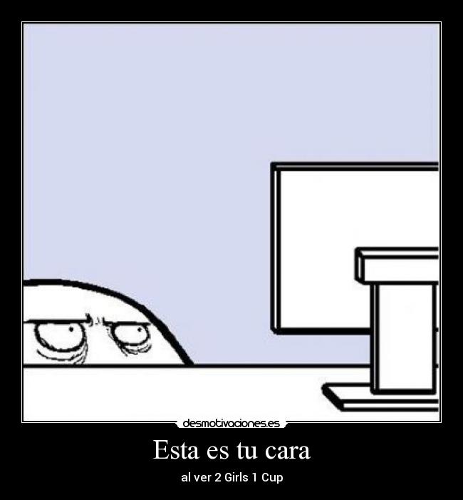 Esta es tu cara - al ver 2 Girls 1 Cup