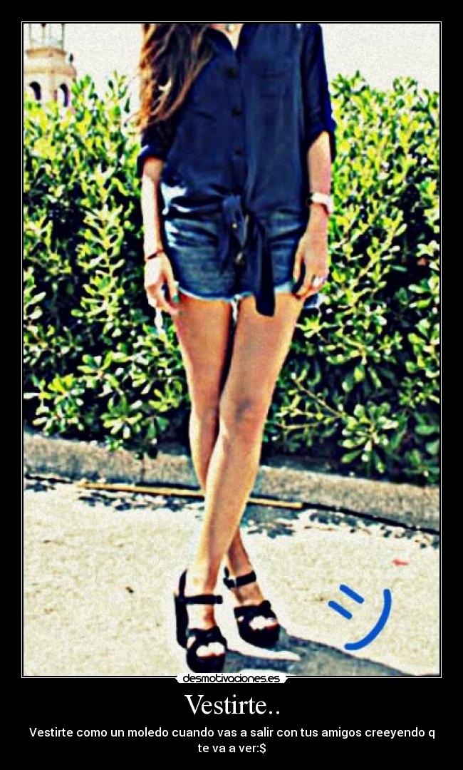 Vestirte.. - Vestirte como un moledo cuando vas a salir con tus amigos creeyendo q te va a ver:$