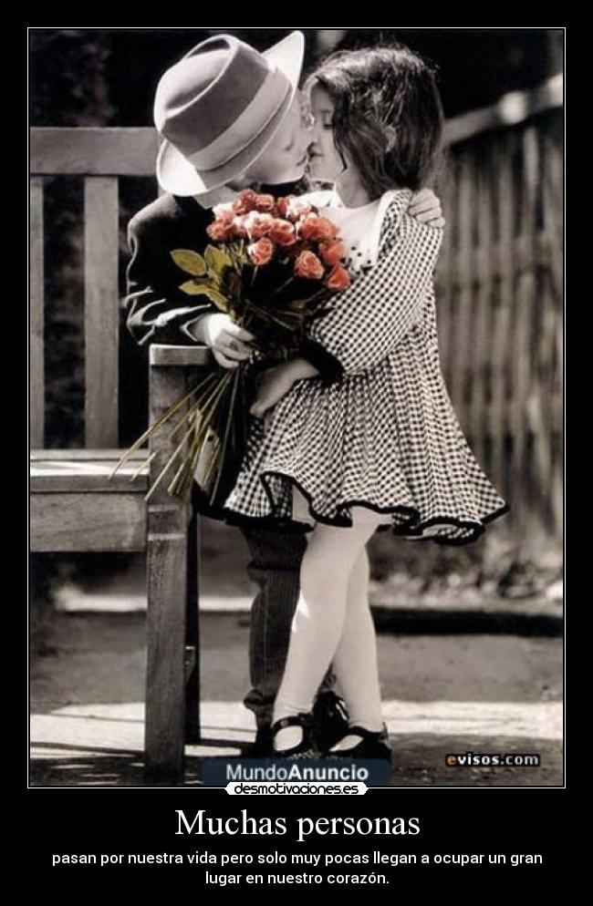 Muchas personas - pasan por nuestra vida pero solo muy pocas llegan a ocupar un gran
lugar en nuestro corazón.
