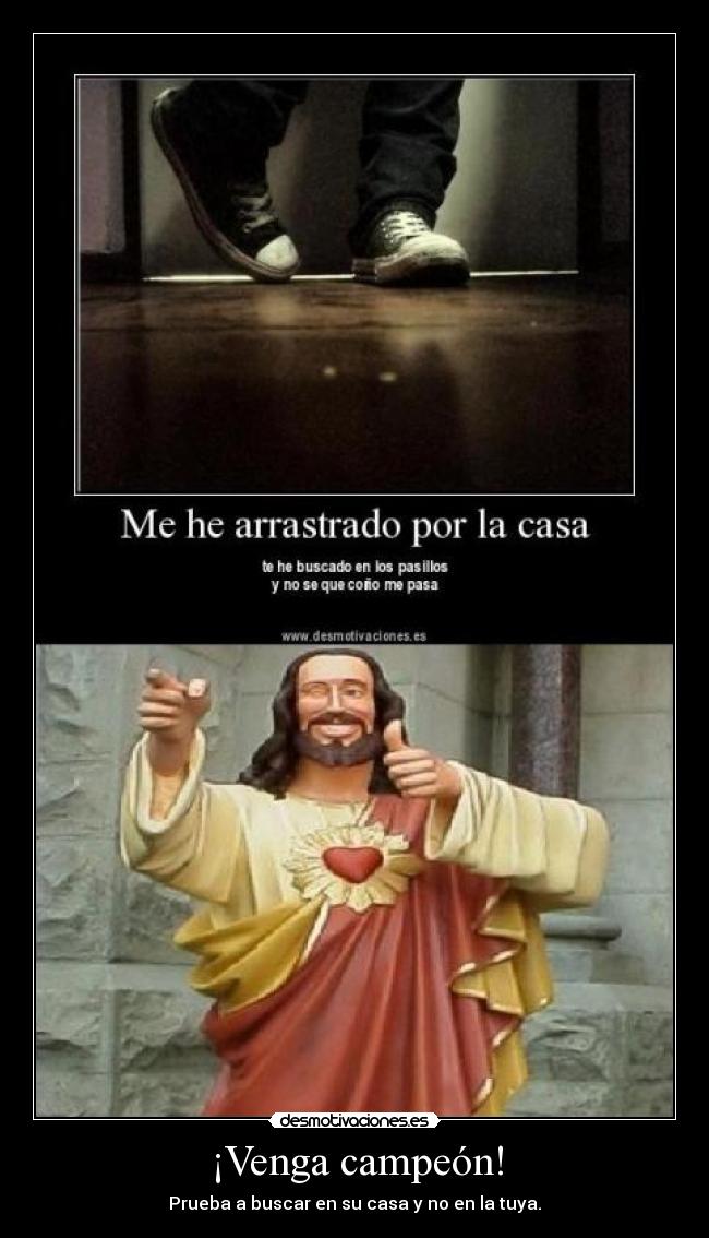 ¡Venga campeón! - Prueba a buscar en su casa y no en la tuya.