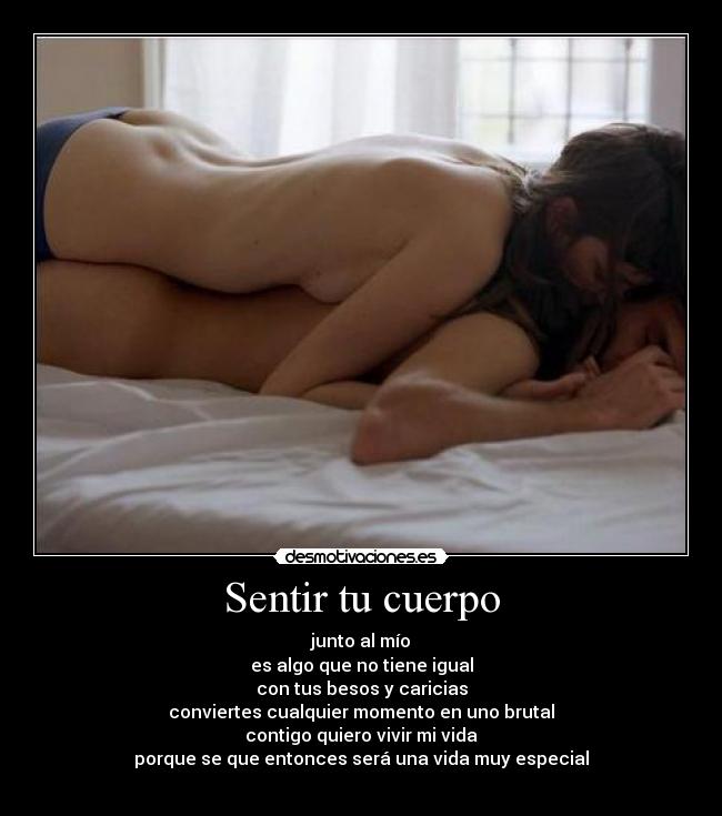 Sentir tu cuerpo - junto al mío
es algo que no tiene igual
con tus besos y caricias
conviertes cualquier momento en uno brutal
contigo quiero vivir mi vida
porque se que entonces será una vida muy especial