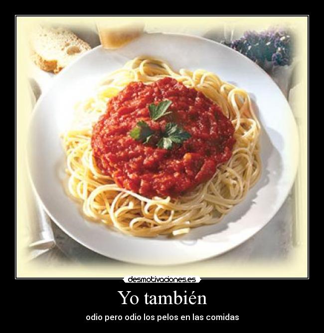 Yo también - odio pero odio los pelos en las comidas