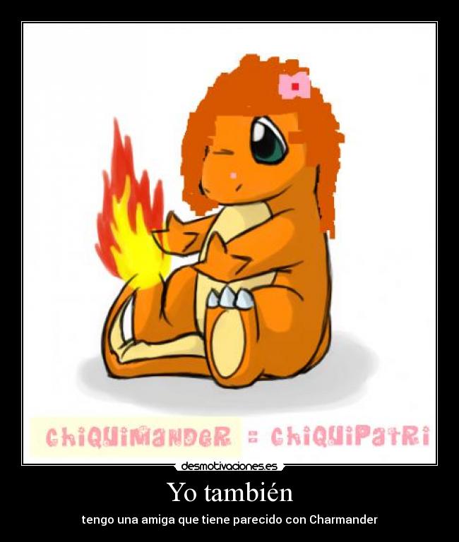 Yo también - tengo una amiga que tiene parecido con Charmander