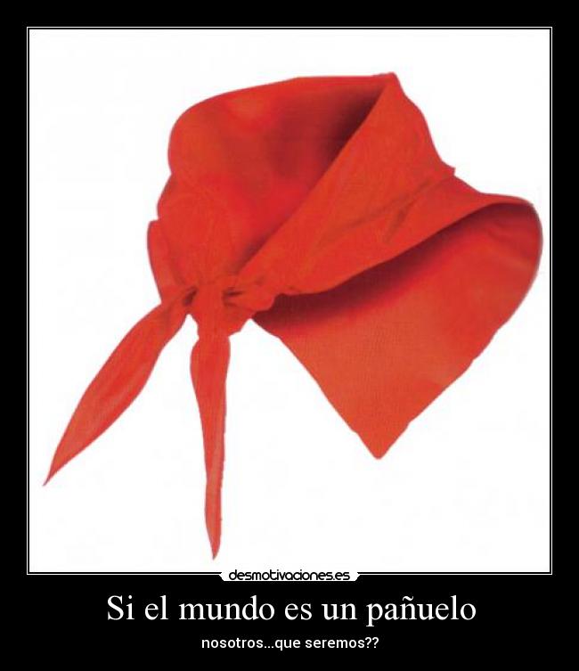 Si el mundo es un pañuelo - nosotros...que seremos??