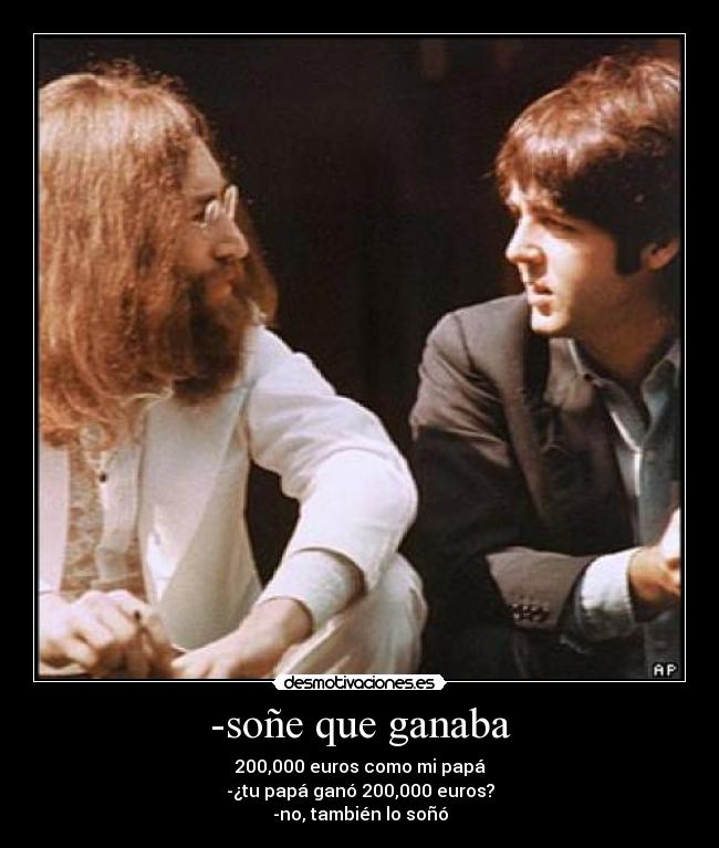 -soñe que ganaba - 200,000 euros como mi papá
-¿tu papá ganó 200,000 euros?
-no, también lo soñó