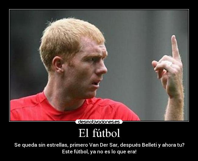 El fútbol - Se queda sin estrellas, primero Van Der Sar, después Belleti y ahora tu?
Este fútbol, ya no es lo que era!