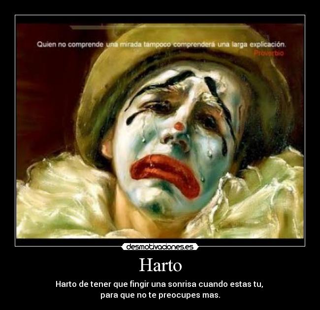 Harto - Harto de tener que fingir una sonrisa cuando estas tu,
para que no te preocupes mas.