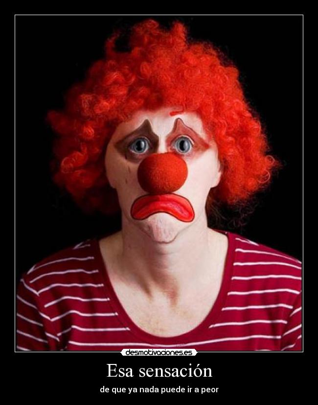 Esa sensación - de que ya nada puede ir a peor