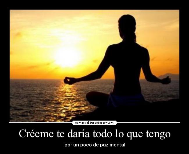 Créeme te daría todo lo que tengo - por un poco de paz mental