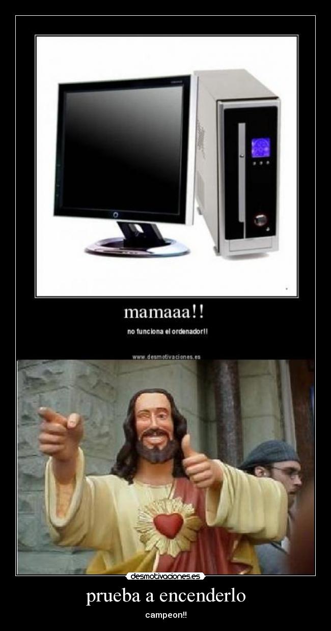 prueba a encenderlo - campeon!!