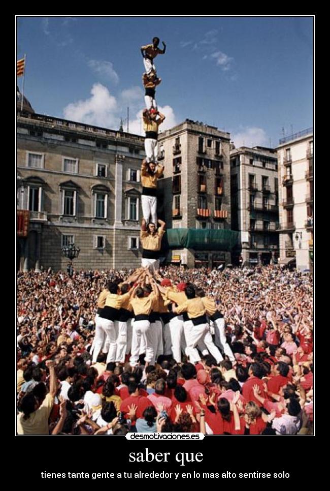saber que - tienes tanta gente a tu alrededor y en lo mas alto sentirse solo