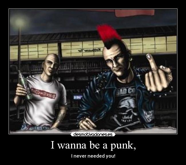 I wanna be a punk, - 