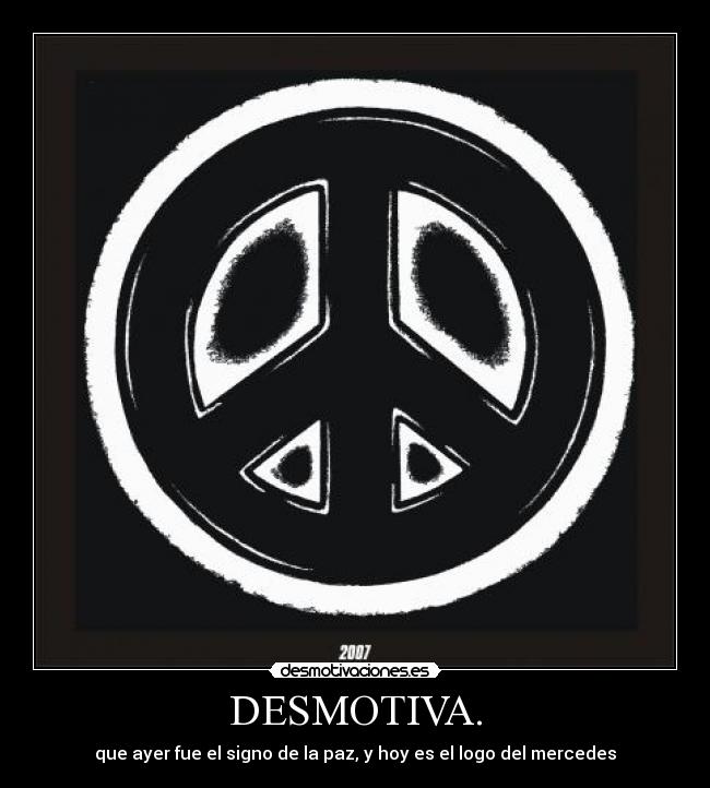 DESMOTIVA. - que ayer fue el signo de la paz, y hoy es el logo del mercedes