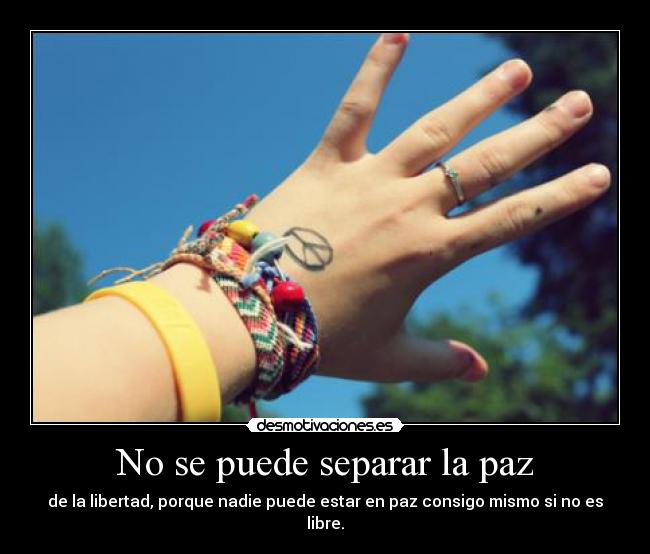 No se puede separar la paz - de la libertad, porque nadie puede estar en paz consigo mismo si no es libre.