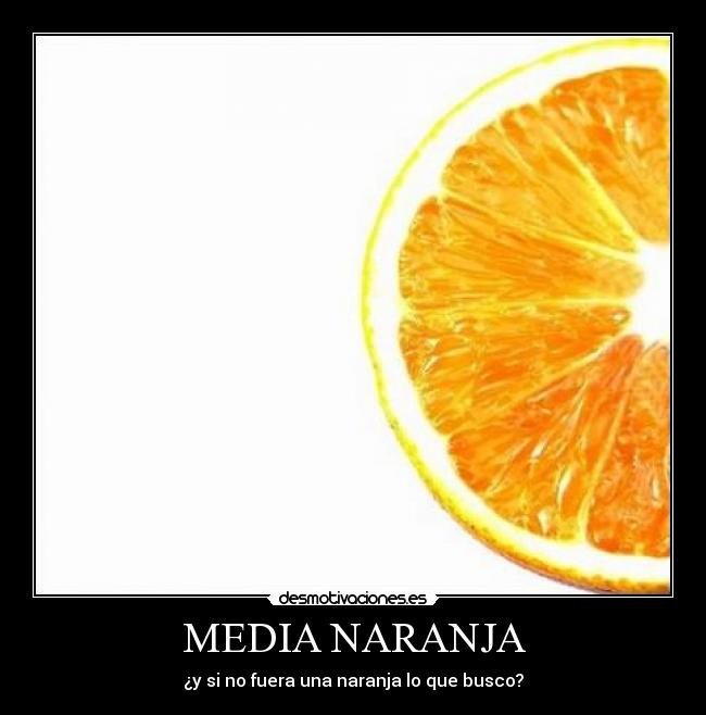 MEDIA NARANJA - ¿y si no fuera una naranja lo que busco?