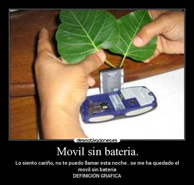 Movil sin bateria. - Lo siento cariño, no te puedo llamar esta noche.. se me ha quedado el
movil sin bateria
DEFINICIÓN GRAFICA