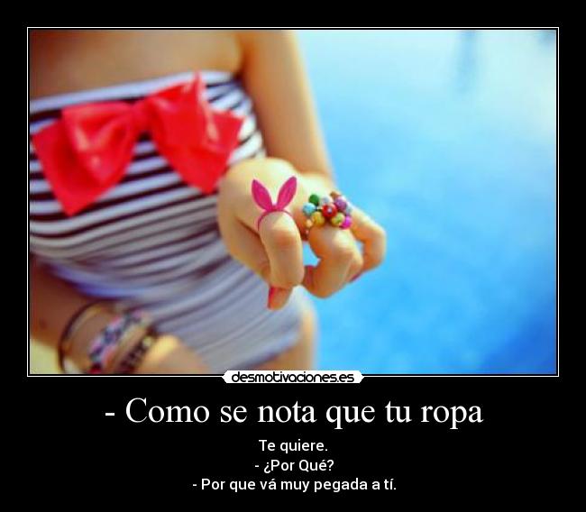 - Como se nota que tu ropa -