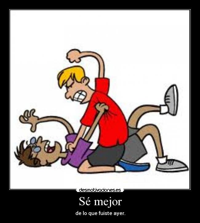 Sé mejor - de lo que fuiste ayer.