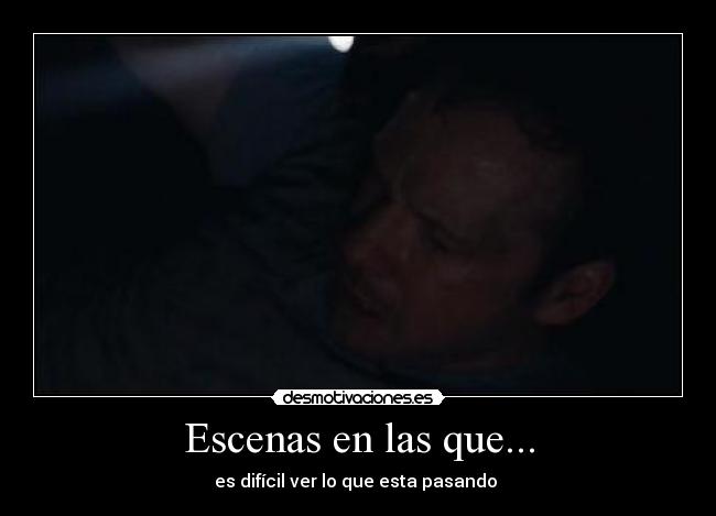 Escenas en las que... - es difícil ver lo que esta pasando