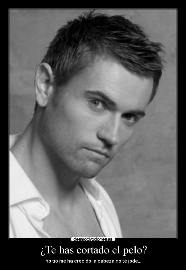 ¿Te has cortado el pelo? - no tio me ha crecido la cabeza no te jode...