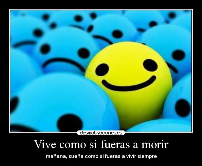 Vive como si fueras a morir - mañana, sueña como si fueras a vivir siempre