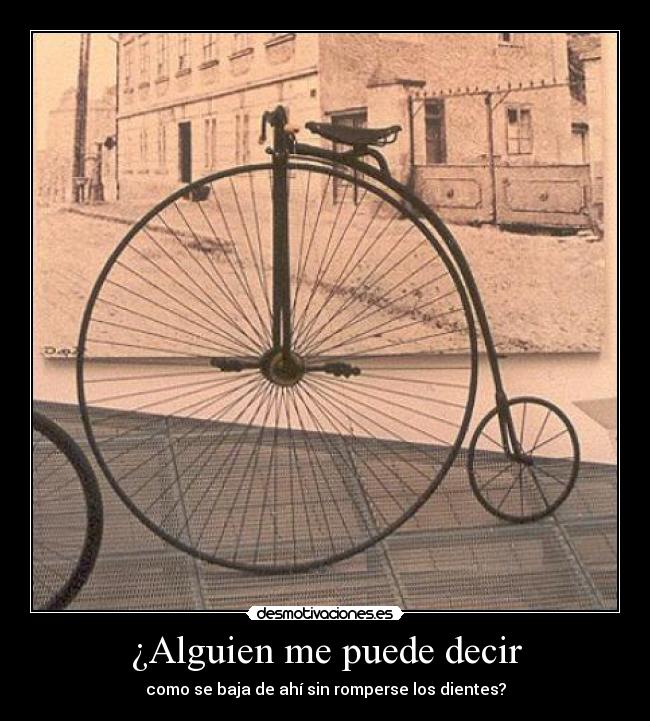 ¿Alguien me puede decir - como se baja de ahí sin romperse los dientes?