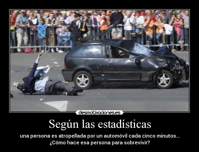 Según las estadísticas - una persona es atropellada por un automóvil cada cinco minutos...
¿Cómo hace esa persona para sobrevivir?