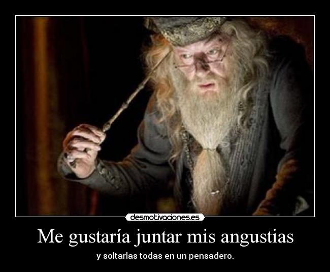 Me gustaría juntar mis angustias - y soltarlas todas en un pensadero.
